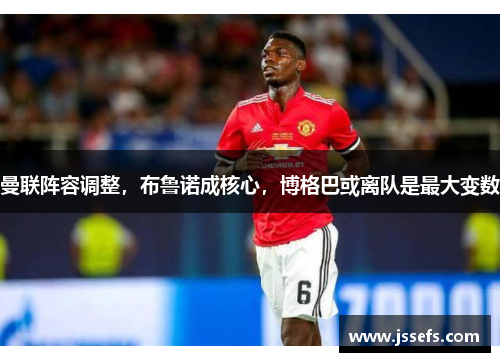 曼联阵容调整，布鲁诺成核心，博格巴或离队是最大变数