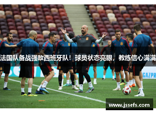 法国队备战强敌西班牙队！球员状态亮眼，教练信心满满