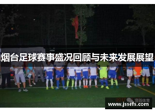 烟台足球赛事盛况回顾与未来发展展望