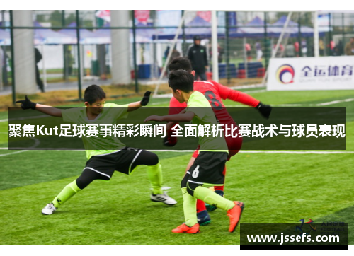 聚焦Kut足球赛事精彩瞬间 全面解析比赛战术与球员表现