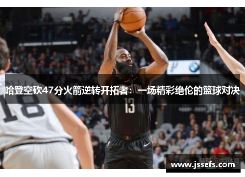 哈登空砍47分火箭逆转开拓者：一场精彩绝伦的篮球对决