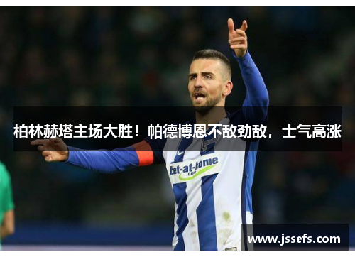 柏林赫塔主场大胜！帕德博恩不敌劲敌，士气高涨