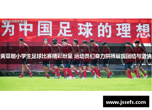 黄草朗小学生足球比赛精彩纷呈 运动员们奋力拼搏展现团结与激情