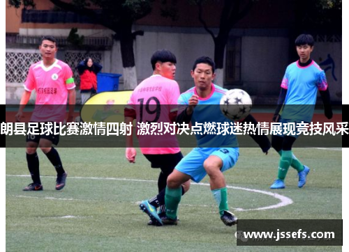 朗县足球比赛激情四射 激烈对决点燃球迷热情展现竞技风采